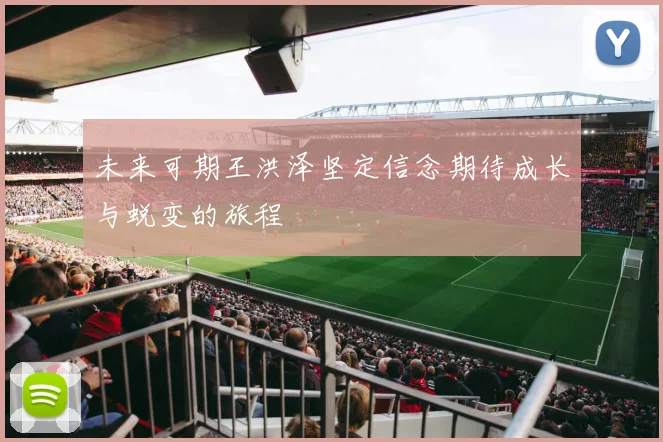 未来可期王洪泽坚定信念期待成长与蜕变的旅程