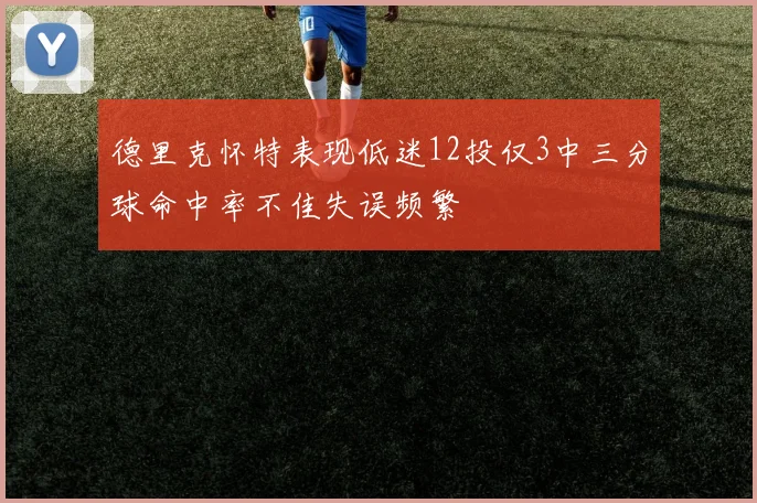 德里克怀特表现低迷12投仅3中三分球命中率不佳失误频繁