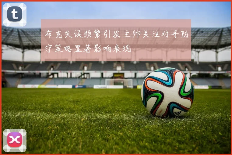 布克失误频繁引发主帅关注对手防守策略显著影响表现