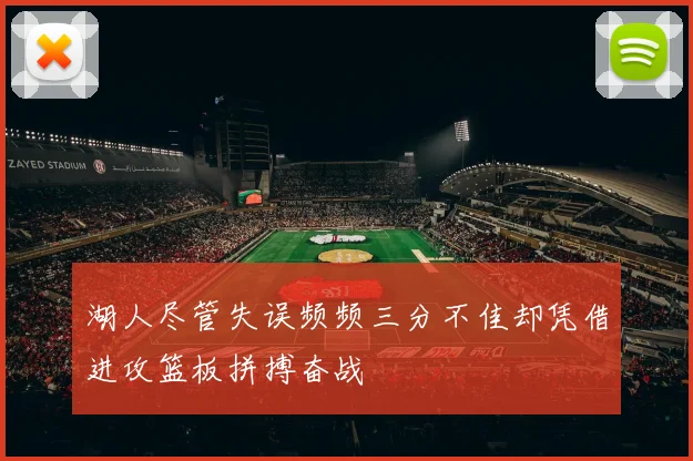 湖人尽管失误频频三分不佳却凭借进攻篮板拼搏奋战