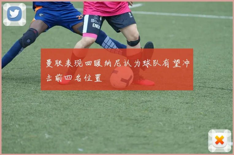 曼联表现回暖纳尼认为球队有望冲击前四名位置