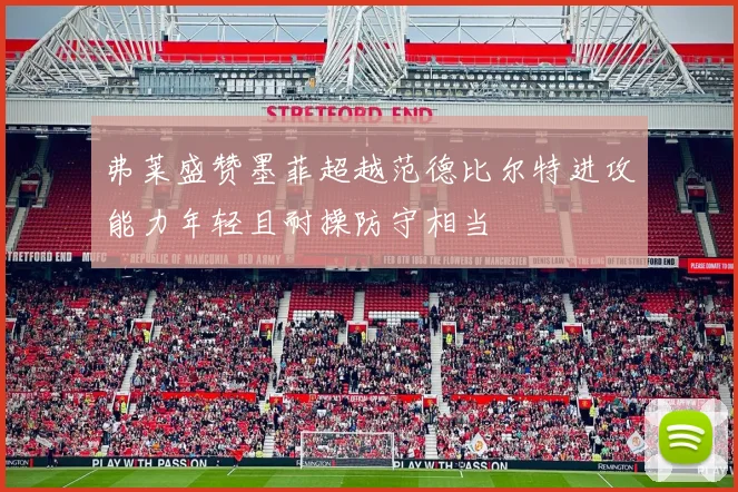 弗莱盛赞墨菲超越范德比尔特进攻能力年轻且耐操防守相当