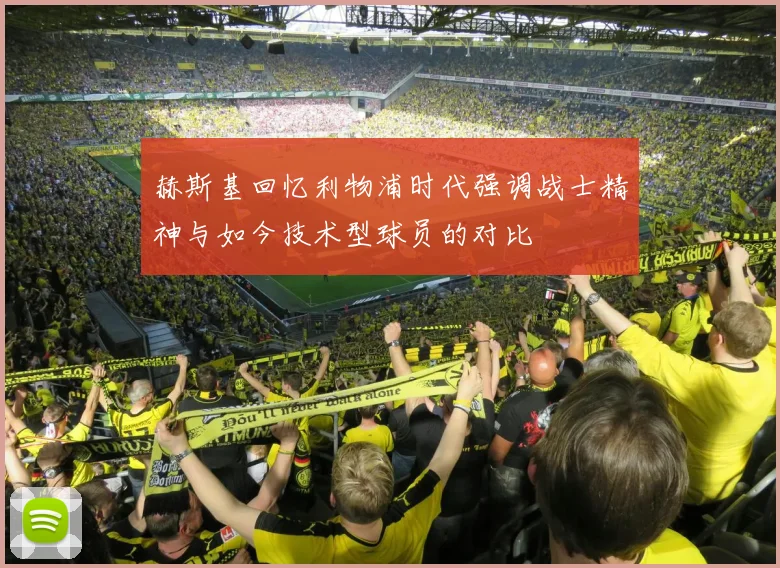 赫斯基回忆利物浦时代强调战士精神与如今技术型球员的对比