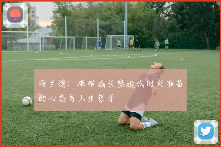 海兰德：艰难成长塑造我时刻准备的心态与人生哲学