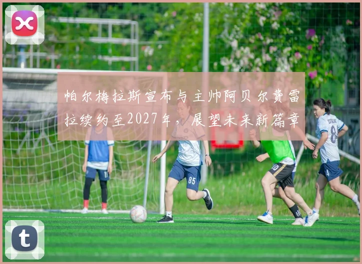 帕尔梅拉斯宣布与主帅阿贝尔费雷拉续约至2027年，展望未来新篇章
