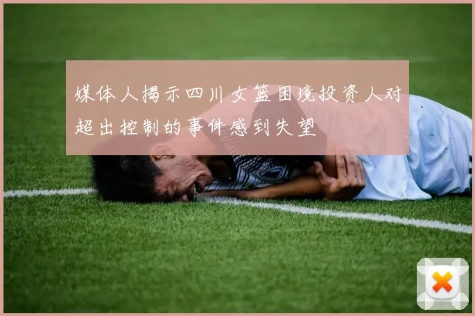 媒体人揭示四川女篮困境投资人对超出控制的事件感到失望