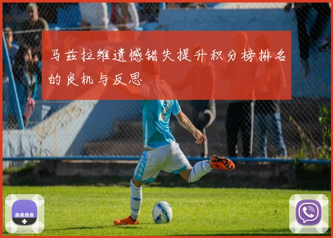 马兹拉维遗憾错失提升积分榜排名的良机与反思