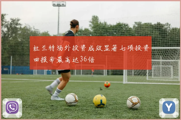杜兰特场外投资成效显著七项投资回报率最高达36倍